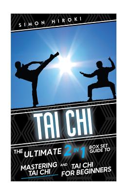 Tai Chi: The Ultimate 2 in 1 Guide to Mastering Tai Chi for Beginners and Tai Chi! - Hiroki, Simon