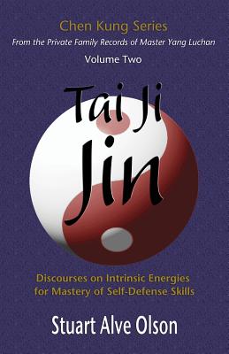 Tai Ji Jin: Discourses on Intrinsic Energies &#8232;for Mastery of Self-Defense Skills - Kung, Chen, and Gross, Patrick (Editor), and Olson, Stuart Alve