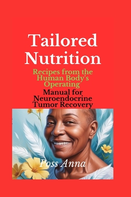 Tailored Nutrition: Recipes from the Human Body's Operating Manual for Neuroendocrine Tumor Recovery - Anna, Poss