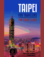 TAIPEI FOR TRAVELERS. The total guide: The comprehensive traveling guide for all your traveling needs. By THE TOTAL TRAVEL GUIDE COMPANY