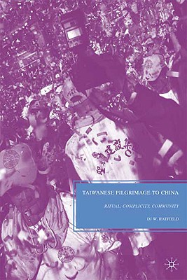 Taiwanese Pilgrimage to China: Ritual, Complicity, Community - Hatfield, D