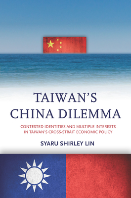 Taiwan's China Dilemma: Contested Identities and Multiple Interests in Taiwan's Cross-Strait Economic Policy - Lin, Syaru Shirley