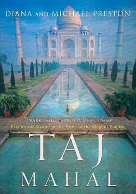 Taj Mahal: Passion and Genius at the Heart of the Moghul Empire - Preston, Diana, and Preston, Michael, and Adams, James (Read by)
