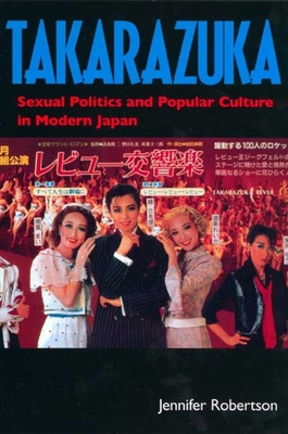 Takarazuka: Sexual Politics and Popular Culture in Modern Japan - Robertson, Jennifer