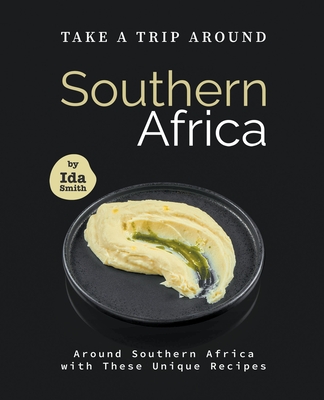 Take A Trip Around Southern Recipes: Around Southern Africa with 30 Unique Recipes - Smith, Ida