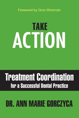 Take Action: Treatment Coordination for a Successful Dental Practice - Gorczyca, Ann Marie