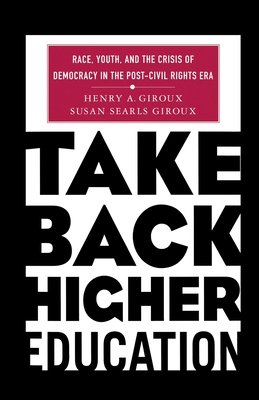 Take Back Higher Education: Race, Youth, and the Crisis of Democracy in the Post-Civil Rights Era - Giroux, H