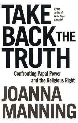 Take Back the Truth: Confronting Papal Power and the Religious Right - Manning, Joanna