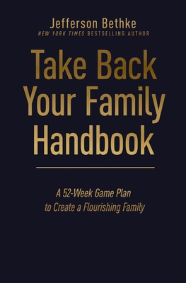 Take Back Your Family Handbook: A 52-Week Game Plan to Create a Flourishing Family - Bethke, Jefferson