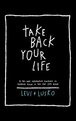 Take Back Your Life: A 40-Day Interactive Journey to Thinking Right So You Can Live Right - Lusko, Levi (Read by), and Hoffman, Zach (Read by)