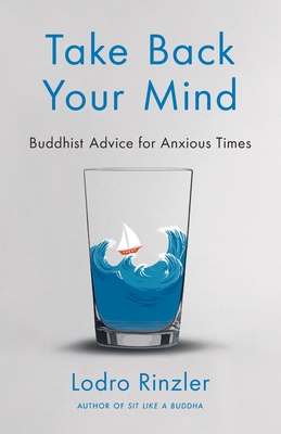 Take Back Your Mind: Buddhist Advice for Anxious Times: Buddhist Advice for Anxious Times - Rinzler, Lodro