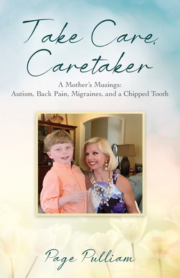 Take Care, Caretaker - A Mother's Musings: Autism, Back Pain, Migraines, and a Chipped Tooth - Pulliam, Page