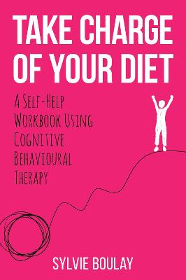 Take Charge of Your Diet: A Self-Help Workbook Using Cognitive Behavioural Therapy - Boulay, Sylvie