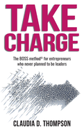 Take Charge: The BOSS method (c) for entrepreneurs who never planned to be leaders