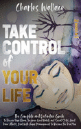 Take Control of Your Life: The Complete and Definitive Guide To Rewire Your Brain, Improve Good Habits and Social Skills, Avoid Panic Attacks, Deal With Anger Management to Become the Real You