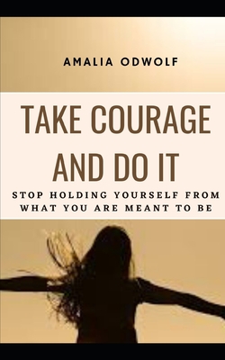 Take Courage and Do It: Stop holding yourself from what you are meant to be - Odwolf, Amalia