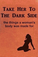 Take Her to the Dark Side: The Things a Woman's Body Was Made for