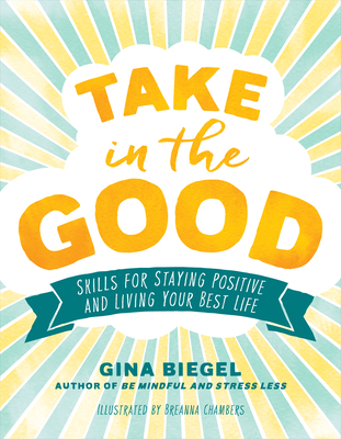 Take in the Good: Skills for Staying Positive and Living Your Best Life - Biegel, Gina