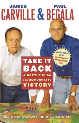 Take It Back: A Battle Plan for Democratic Victory - Carville, James, and Begala, Paul