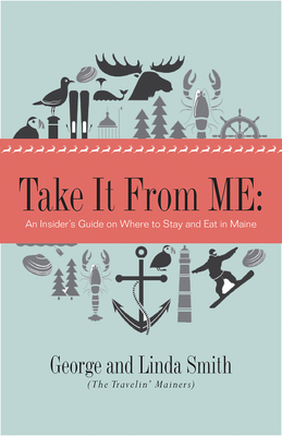 Take It from Me: An Insider's Guide on Where to Stay and Eat in Maine - Smith, Linda, and Smith, George