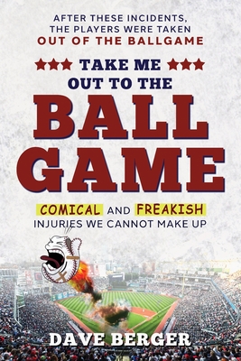 Take Me Out To The Ballgame: Comical and Freakish Injuries We Cannot Make Up - Berger, Dave, and Cohen, Mel (Editor)