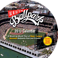 Take Me Out to the Ballpark 2013 Calendar: a Month-By-Month Tour of Major League Ballparks Past and Present (Wall Calendar)