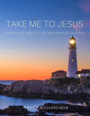 Take Me to Jesus: Ephesians Bible Study-Prayer Journal - Richardson, Tracy