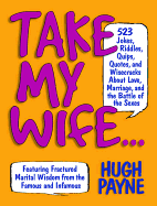 Take My Wife? 523 Jokes, Riddles, Quips, Quotes and Wisecracks about Love, Marriage, and the Battle of the Sexes