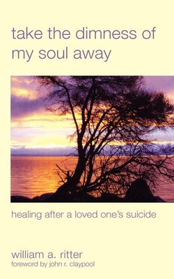 Take the Dimness of My Soul Away: Healing After a Loved One's Suicide - Ritter, William a