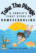 Take The Plunge: A Family's First Steps to Homeschooling