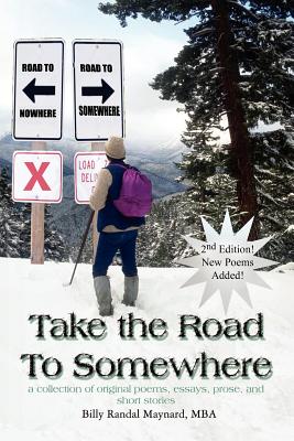 Take the Road To Somewhere: a collection of original poems, essays, prose, and short stories - Maynard, MBA Bill Randal