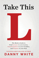 Take This L: The Modern Guide to Find Lessons in your Losses, Transformation in your Troubles, and Purpose in your Pain