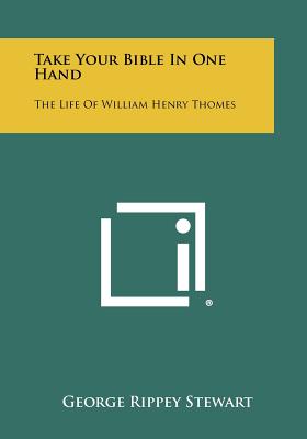 Take Your Bible In One Hand: The Life Of William Henry Thomes - Stewart, George Rippey