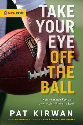 Take Your Eye Off the Ball: How to Watch Football by Knowing Where to Look - Kirwan, Pat, and Seigerman, David, and Cowher, Bill (Foreword by)