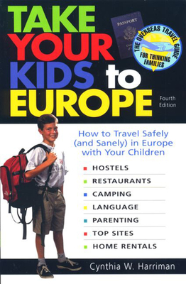 Take Your Kids to Europe: How to Travel Safely (and Sanely) in Europe with Your Children - Harriman, Cynthia W