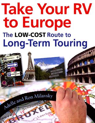 Take Your RV to Europe: The Low-Cost Route to Long-Term Touring - Milavsky, Adelle, and Milavsky, Ron