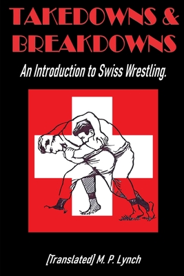 Takedowns & Breakdowns: An Introduction to Swiss Wrestling - M P Lynch, [translated]