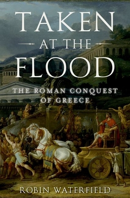 Taken at the Flood: The Roman Conquest of Greece - Waterfield, Robin