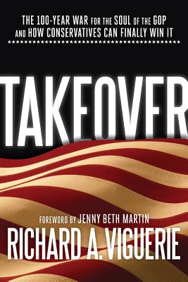 Takeover: The 100-Year War for the Soul of the GOP and How Conservatives Can Finally Win It - Viguerie, Richard A, and Martin, Jenny Beth (Foreword by)