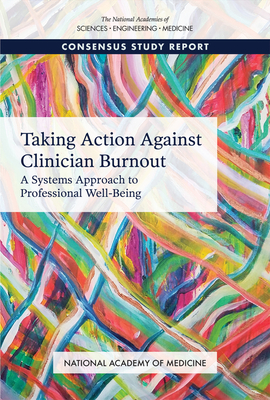 Taking Action Against Clinician Burnout: A Systems Approach to Professional Well-Being - National Academies of Sciences, Engineering, and Medicine, and National Academy of Medicine, and Committee on Systems...