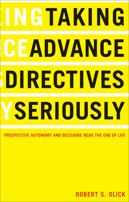 Taking Advance Directives Seriously: Prospective Autonomy and Decisions Near the End of Life - Olick, Robert S