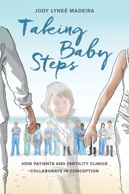 Taking Baby Steps: How Patients and Fertility Clinics Collaborate in Conception - Madeira, Jody Lynee