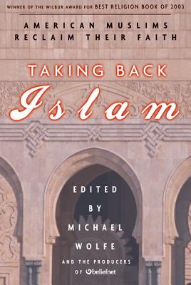 Taking Back Islam: American Muslims Reclaim Their Faith - Wolfe, Michael (Editor)