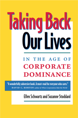 Taking Back Our Lives in the Age of Corporate Dominance - Schwartz, Ellen, and Stoddard, Suzanne