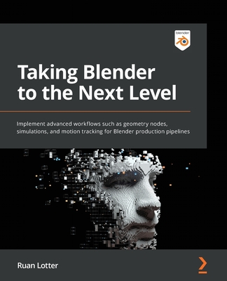 Taking Blender to the Next Level: Implement advanced workflows such as geometry nodes, simulations, and motion tracking for Blender production pipelines - Lotter, Ruan