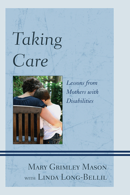 Taking Care: Lessons from Mothers with Disabilities - Mason, Mary Grimley, and Long-Bellil, Linda