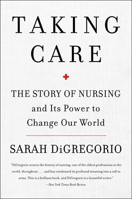 Taking Care: The Story of Nursing and Its Power to Change Our World - DiGregorio, Sarah