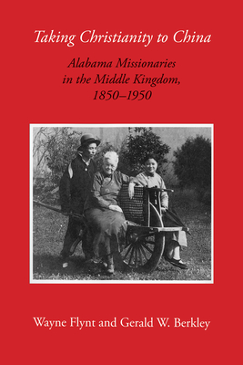 Taking Christianity to China: Alabama Missionaries in the Middle Kingdom, 1850-1950 - Flynt, Wayne, Professor, and Berkley-Coats, Gerald W