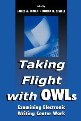 Taking Flight With OWLs: Examining Electronic Writing Center Work - Inman, James A (Editor), and Sewell, Donna (Editor)