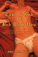 Taking God to Bed with You: The Truth They Don't Want You to Know about God, Sex and the Way the World Really Is